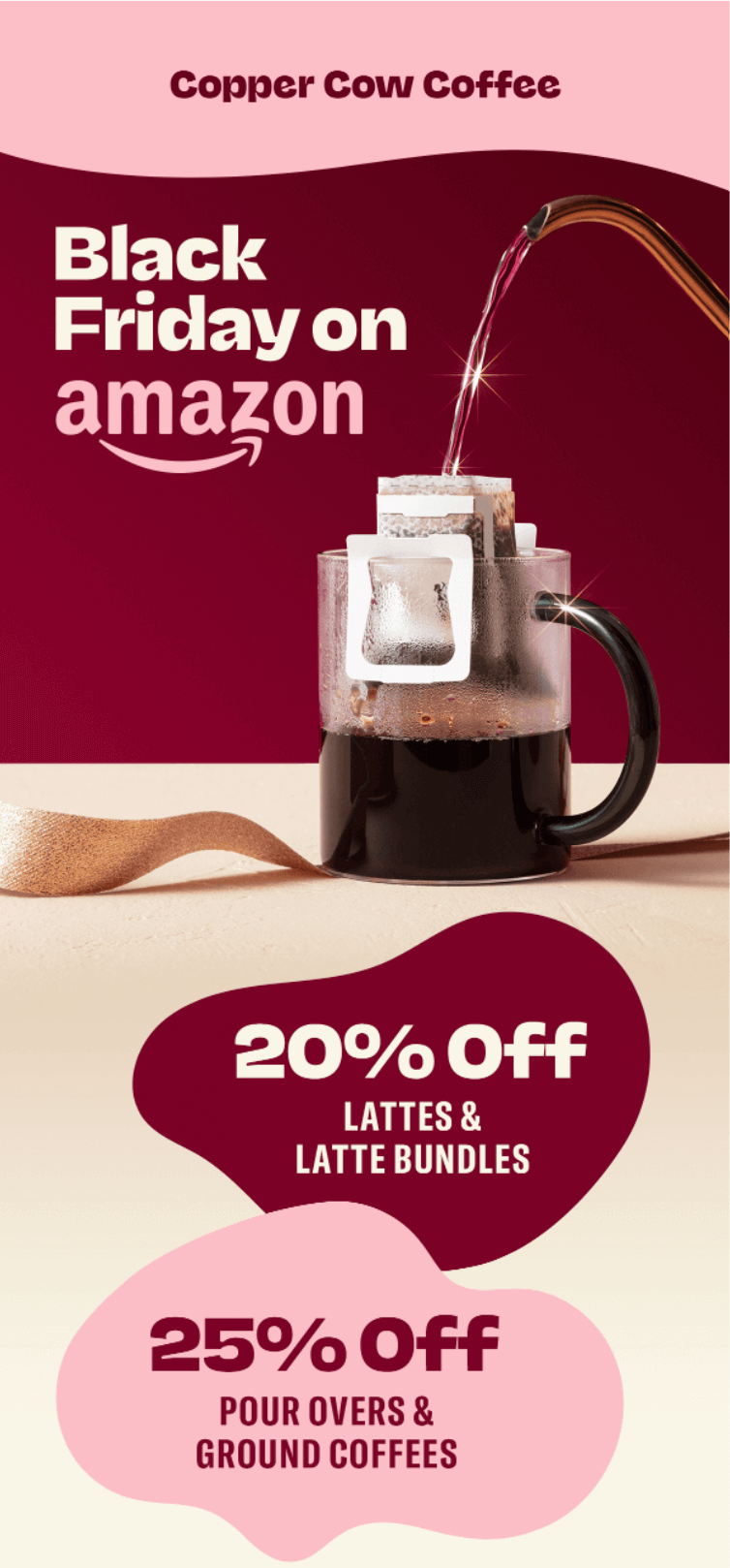 Email marketing campaign: A coffee mug with a drip coffee filter is being filled, advertising Copper Cow Coffee’s Black Friday deals on Amazon: 20% off lattes and latte bundles, 25% off pour overs and ground coffees.