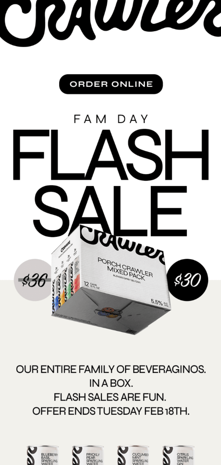 Email marketing campaign: Promotional ad for Crawler beverage mixed pack flash sale, showing the box, original price $36 now $30, with text: Order Online, Fam Day Flash Sale, Our entire family of beveraginos in a box. Offer ends Tuesday Feb 18th.